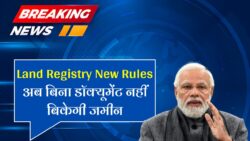 Land Registry Rules : अब यह डॉक्यूमेंट के बिना नहीं होगी जमीन की रजिस्ट्री, सरकार ने रजिस्ट्री को लेकर बदल दिया नियम।